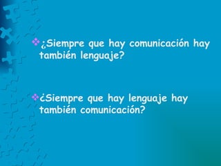 ¿ Siempre que hay comunicación hay también lenguaje? ¿Siempre que hay lenguaje hay también comunicación? 