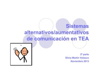 Sistemas
alternativos/aumentativos
de comunicación en TEA
2º parte
Silvia Martín Velasco
Noviembre 2013
 