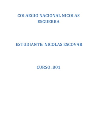 COLAEGIO NACIONAL NICOLAS
        ESGUERRA




ESTUDIANTE: NICOLAS ESCOVAR




        CURSO :801
 