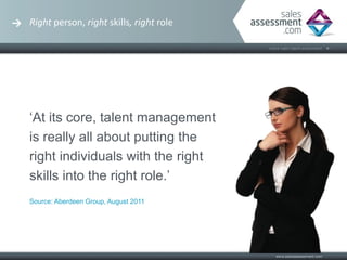Right person, right skills, right role




‘At its core, talent management
is really all about putting the
right individuals with the right
skills into the right role.’
Source: Aberdeen Group, August 2011
 