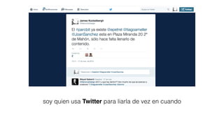 soy quien usa Twitter para liarla de vez en cuando
 