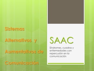 Sistemas

Alternativos y    SAAC
                  Síndromes, cuadros y
Aumentativos de   enfermedades con
                  repercusión en la
                  comunicación


Comunicación
 