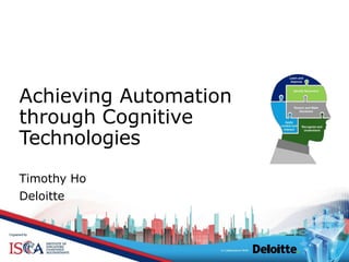 Achieving Automation
through Cognitive
Technologies
Timothy Ho
Deloitte
 
