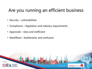 • Security – vulnerabilities
• Compliance – legislation and industry requirements
• Approvals – slow and inefficient
• Workflows – bottlenecks and confusion
Are you running an efficient business
 