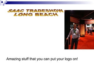 Amazing stuff that you can put your logo on! SAAC TRADESHOW LONG BEACH 