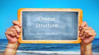 Cheese
Structure
SAAD HALEEM
 