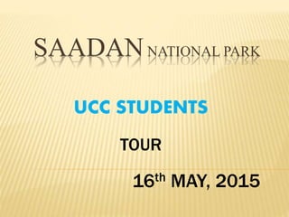 SAADANNATIONAL PARK
UCC STUDENTS
16th MAY, 2015
TOUR
 