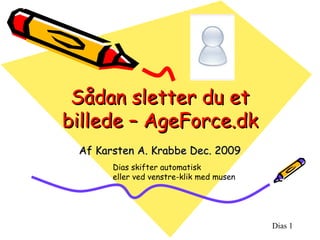 Sådan sletter du et billede – AgeForce.dk Af Karsten A. Krabbe Dec. 2009 Dias skifter automatisk  eller ved venstre-klik med musen 