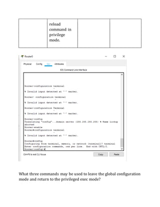 reload
command in
privilege
mode.
What three commands may be used to leave the global configuration
mode and return to the privileged exec mode?
 