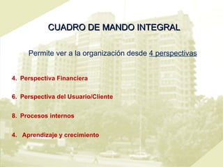 CUADRO DE MANDO INTEGRAL Permite ver a la organización desde  4 perspectivas Perspectiva Financiera  Perspectiva del Usuario/Cliente  Procesos internos  4.  Aprendizaje y crecimiento 
