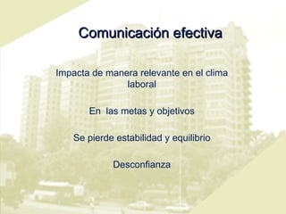 Comunicación efectiva Impacta de manera relevante en el clima laboral En  las metas y objetivos Se pierde estabilidad y equilibrio Desconfianza 