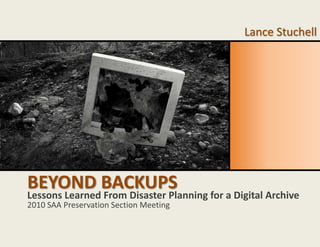 Beyond Backups Lance Stuchell Lessons Learned From Disaster Planning for a Digital Archive 2010 SAA Preservation Section Meeting 