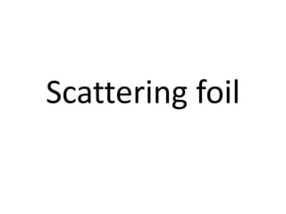 Scattering foil
 