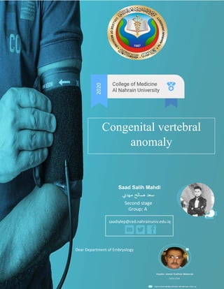 2020
Congenital vertebral
anomaly
Saad Salih Mahdi
Group: A
‫ﻣﮭدي‬ ‫ﺻﺎﻟﺢ‬ ‫ﺳﻌد‬
Second stage
saadiylep@ced.nahrainuniv.edu.iq
Dear Department of Embryology
 
