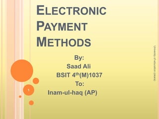 ELECTRONIC
PAYMENT
METHODS
By:
Saad Ali
BSIT 4th(M)1037
To:
Inam-ul-haq (AP)
Universtyofeducation(okara)
1
 