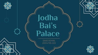Jodha
Bai’s
Palace
SAAD SOHAIL
20014795-022
 