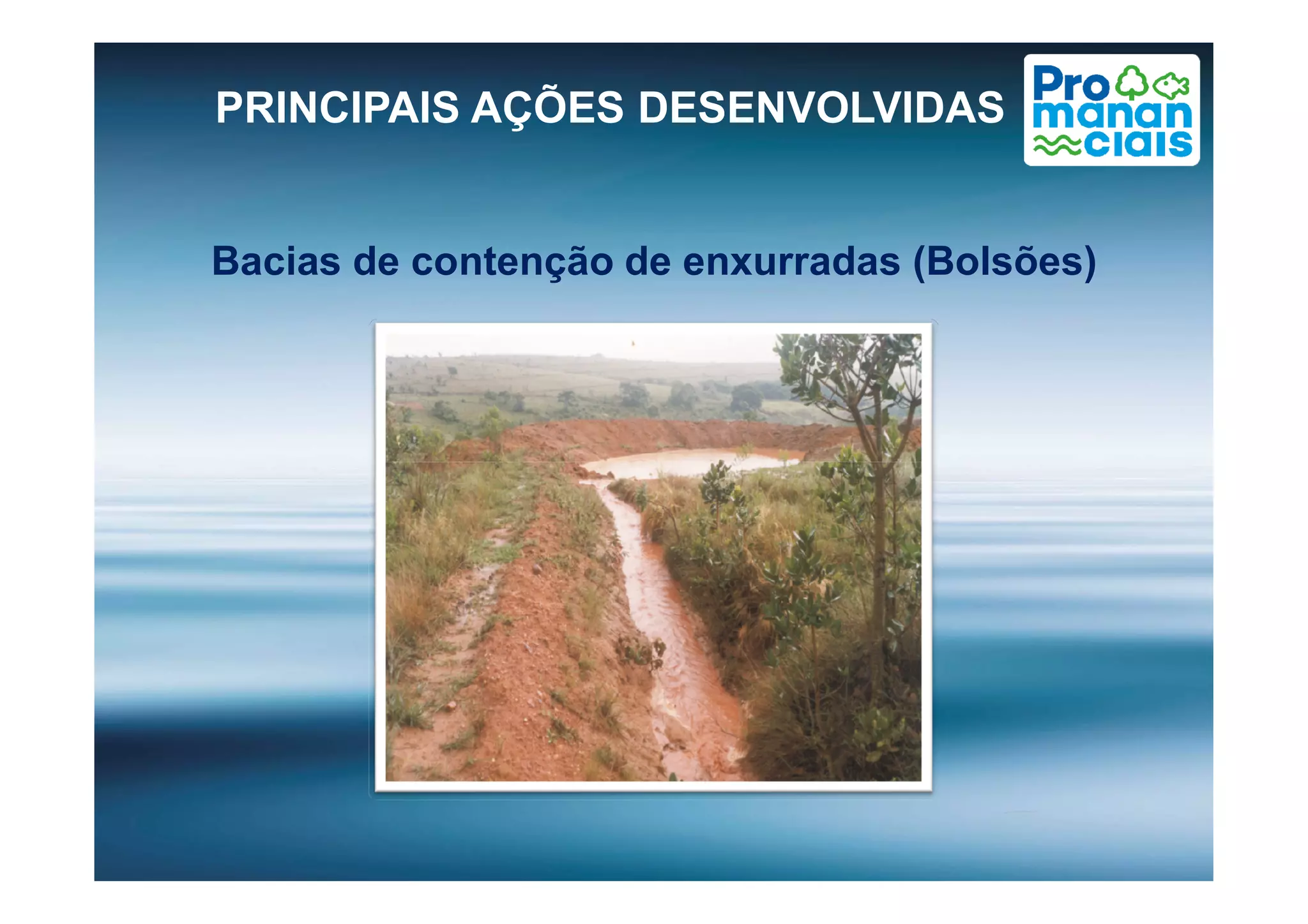 Bacias de contenção de enxurradas (Bolsões)
PRINCIPAIS AÇÕES DESENVOLVIDAS
 