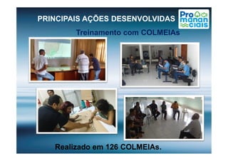 PRINCIPAIS AÇÕES DESENVOLVIDAS
Treinamento com COLMEIAs
Realizado em 126 COLMEIAs.
 
