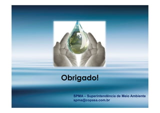 SPMA – Superintendência de Meio Ambiente
spma@copasa.com.br
Obrigado!
 