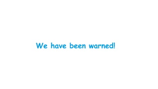We have been warned!
 