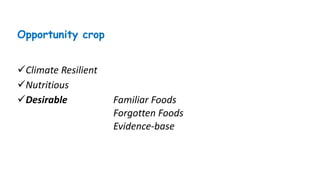 Opportunity crop
✓Climate Resilient
✓Nutritious
✓Desirable Familiar Foods
Forgotten Foods
Evidence-base
 