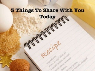 3 Things To Share With You Today 