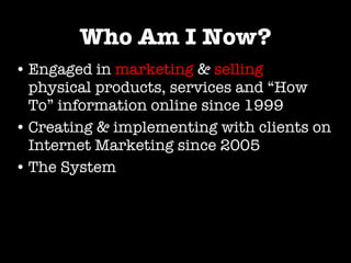 Who Am I Now? <ul><li>Engaged in   marketing   &   selling   physical products, services and “How To” information online s...