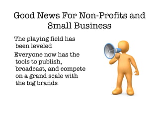 Good News For Non-Profits and Small Business <ul><li>The playing field has been leveled </li></ul><ul><li>Everyone now has...