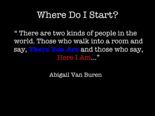 Where Do I Start? <ul><li>“  There are two kinds of people in the world. Those who walk into a room and say,   There You A...