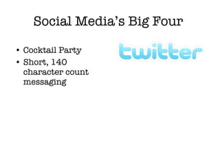 Social Media’s Big Four <ul><li>Cocktail Party </li></ul><ul><li>Short, 140 character count messaging </li></ul>