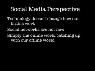 Social Media Perspective <ul><li>Technology doesn’t change how our brains work </li></ul><ul><li>Social networks are not n...