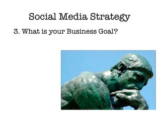 Social Media Strategy <ul><li>3. What is your Business Goal? </li></ul>