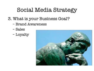 Social Media Strategy <ul><li>3. What is your Business Goal? </li></ul><ul><ul><li>Brand Awareness </li></ul></ul><ul><ul>...