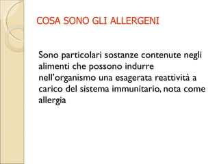 COSA SONO GLI ALLERGENI Sono particolari sostanze contenute negli alimenti che possono indurre nell’organismo una esagerata reattività a carico del sistema immunitario, nota come allergia 