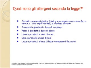 Quali sono gli allergeni secondo la legge? 4 Cereali contenenti glutine (cioè grano, segale, orzo, avena, farro, kamut o i loro ceppi ibridati) e prodotti derivati Crostacei e prodotti a base di crostacei Pesce e prodotti a base di pesce Uova e prodotti a base di uova Soia e prodotti a base di soia Latte e prodotti a base di latte (compreso il lattosio) 4 ALLEGATO III bis Ingredienti di cui all'articolo 6, paragrafi 3 bis ,10 e11 Direttiva 2003/89/CE DEL Parlamento Europeo e del Consiglio del 10 novembre 2003 e Decreto Legislativo n. 146 del 2 agosto 2007 