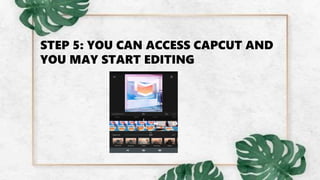 STEP 5: YOU CAN ACCESS CAPCUT AND
YOU MAY START EDITING
 
