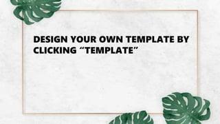 DESIGN YOUR OWN TEMPLATE BY
CLICKING “TEMPLATE”
 