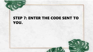 STEP 7: ENTER THE CODE SENT TO
YOU.
 