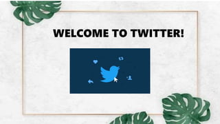 WELCOME TO TWITTER!
 
