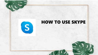 HOW TO USE SKYPE
 