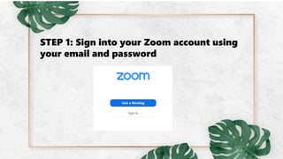 STEP 1: Sign into your Zoom account using
your email and password
 