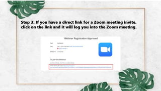 Step 3: If you have a direct link for a Zoom meeting invite,
click on the link and it will log you into the Zoom meeting.
 