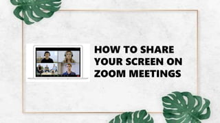 HOW TO SHARE
YOUR SCREEN ON
ZOOM MEETINGS
 