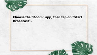 Choose the “Zoom” app, then tap on “Start
Broadcast”.
 