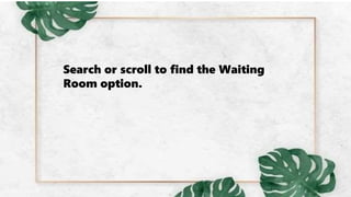 Search or scroll to find the Waiting
Room option.
 