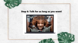 Step 6: Talk for as long as you want!
 