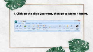 1. Click on the slide you want, then go to Menu > Insert.
 