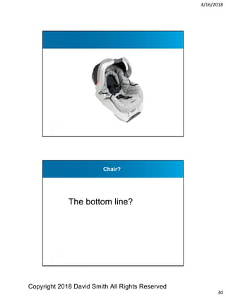 4/16/2018
30
Chair?
Chair?
The bottom line?
Copyright 2018 David Smith All Rights Reserved
 