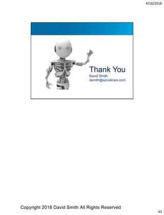 4/16/2018
43
Thank You
David Smith
dsmith@socialcare.com
Copyright 2018 David Smith All Rights Reserved
 