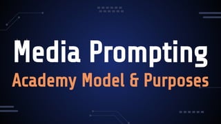 Media Prompting
Academy Model & Purposes
 
